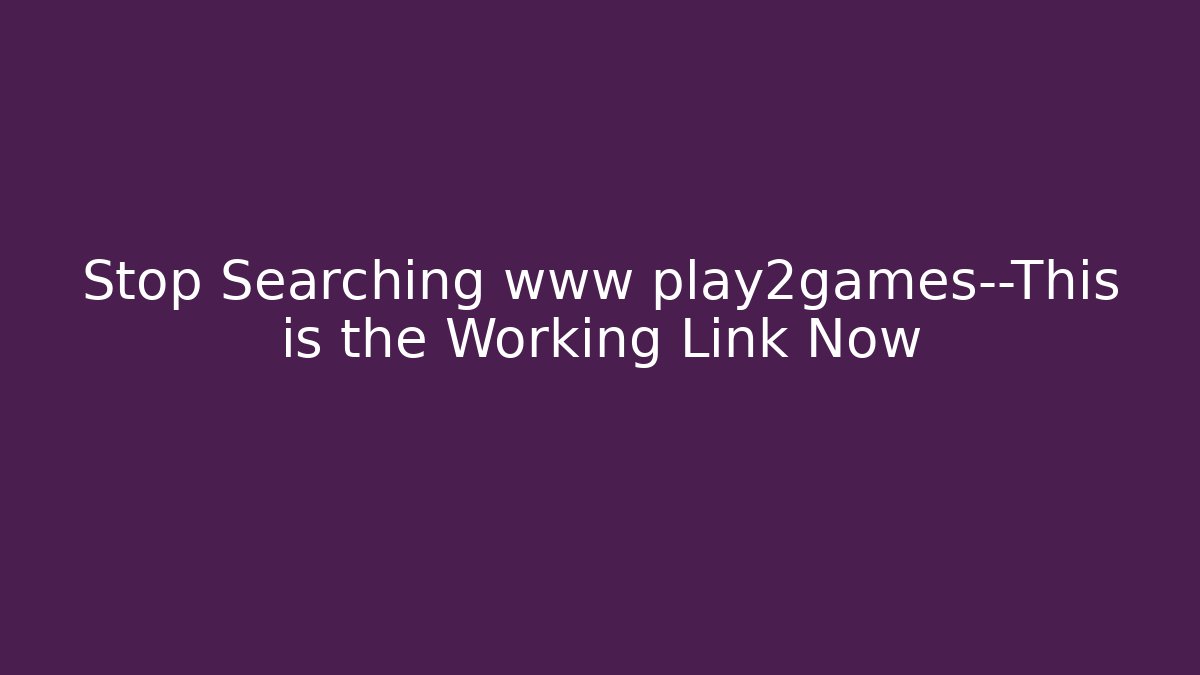 Stop Searching www play2games—This is the Working Link Now