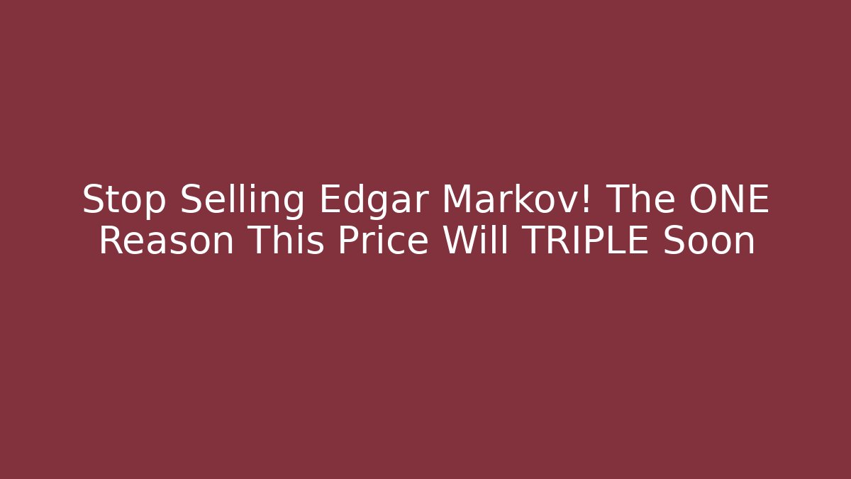 Stop Selling Edgar Markov! The ONE Reason This Price Will TRIPLE Soon