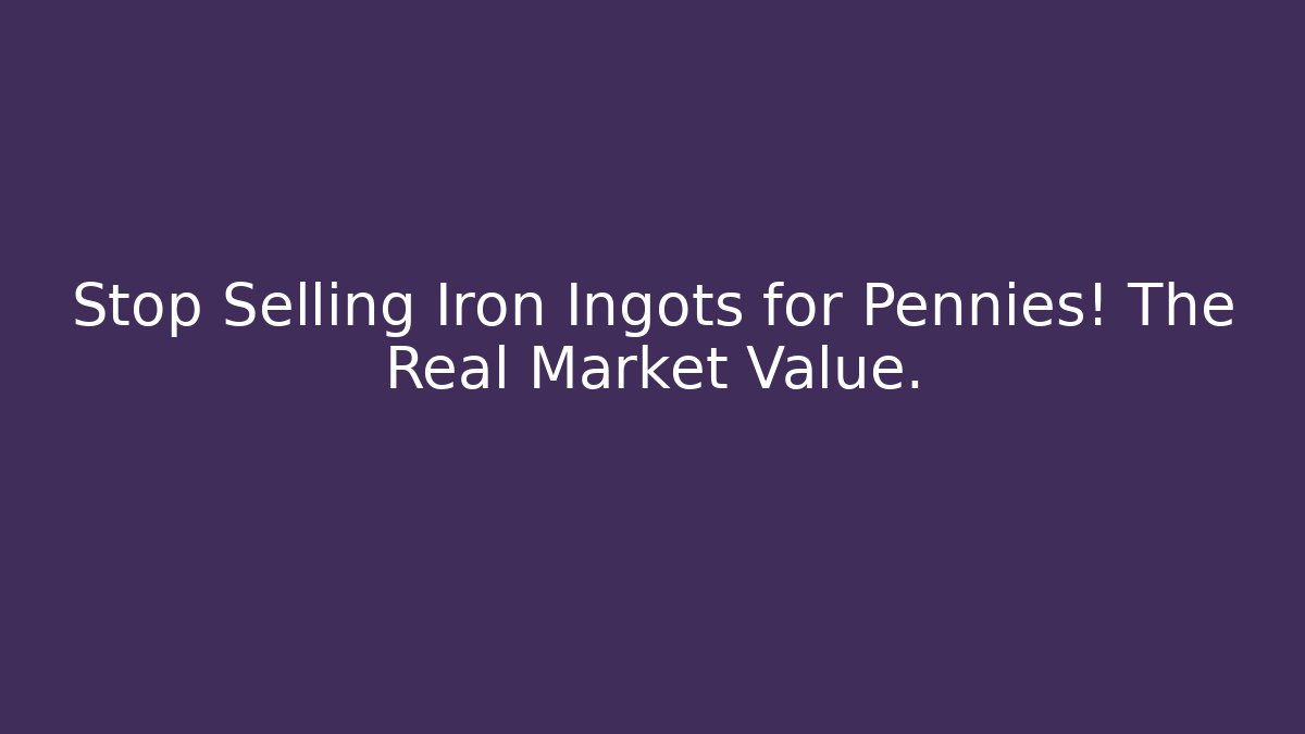 Stop Selling Iron Ingots for Pennies! The Real Market Value.