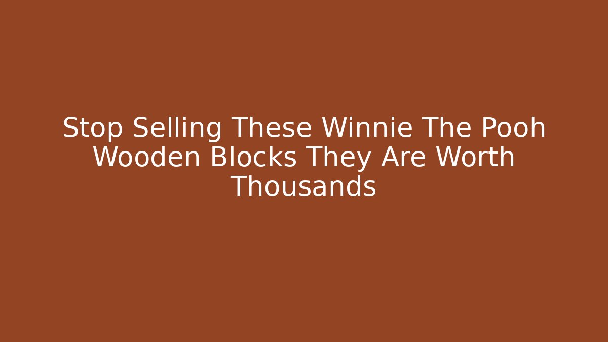 Stop Selling These Winnie The Pooh Wooden Blocks They Are Worth Thousands