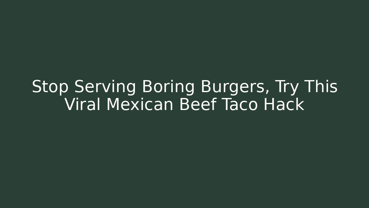 Stop Serving Boring Burgers, Try This Viral Mexican Beef Taco Hack