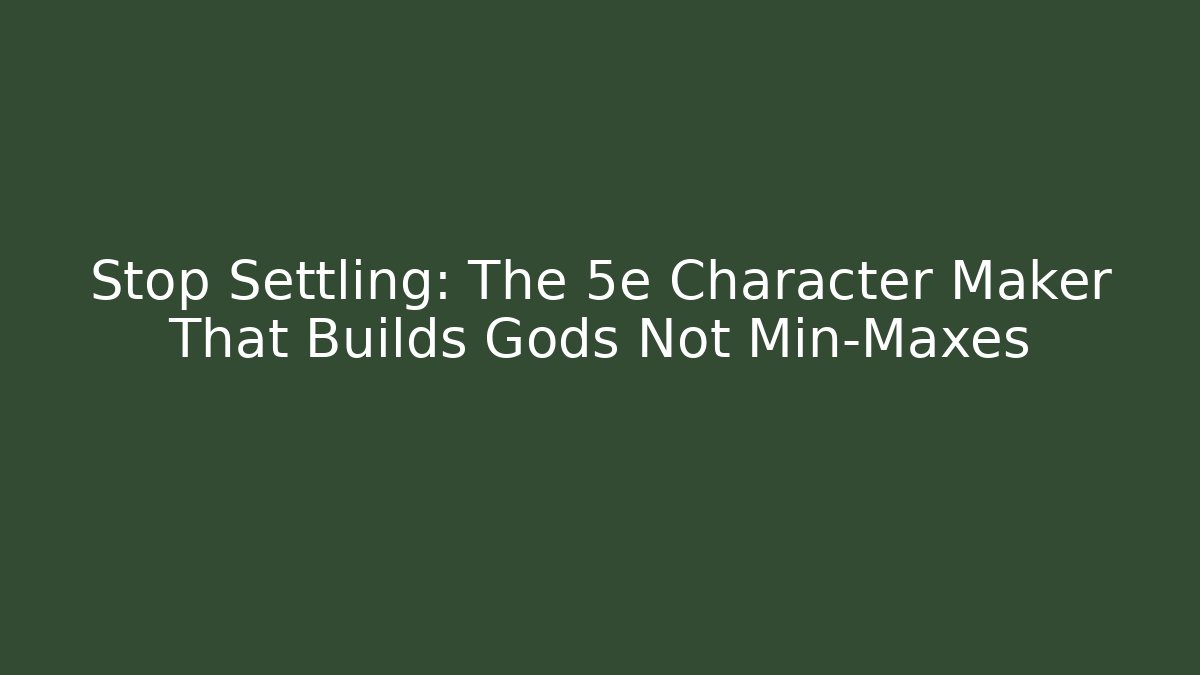 Stop Settling: The 5e Character Maker That Builds Gods Not Min-Maxes