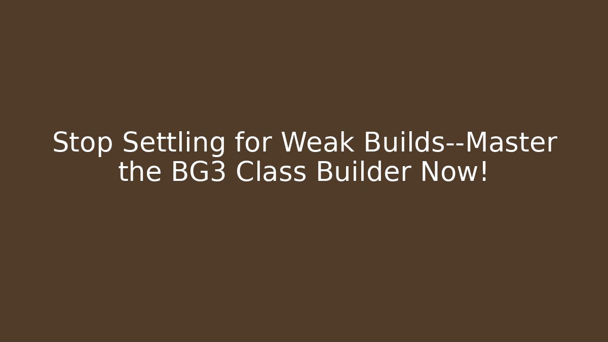 Stop Settling for Weak Builds—Master the BG3 Class Builder Now!