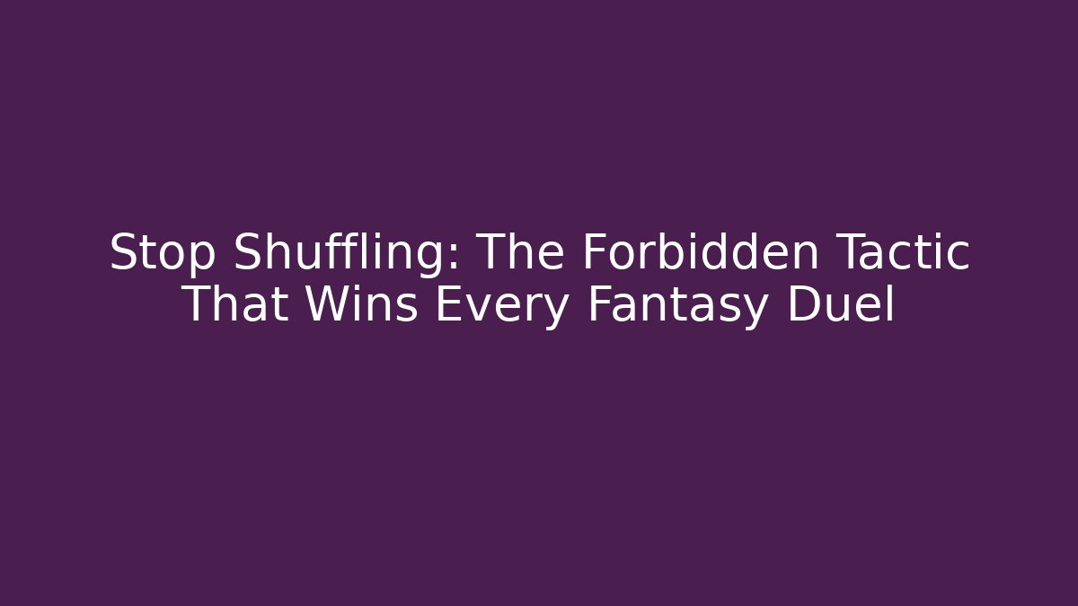 Stop Shuffling: The Forbidden Tactic That Wins Every Fantasy Duel
