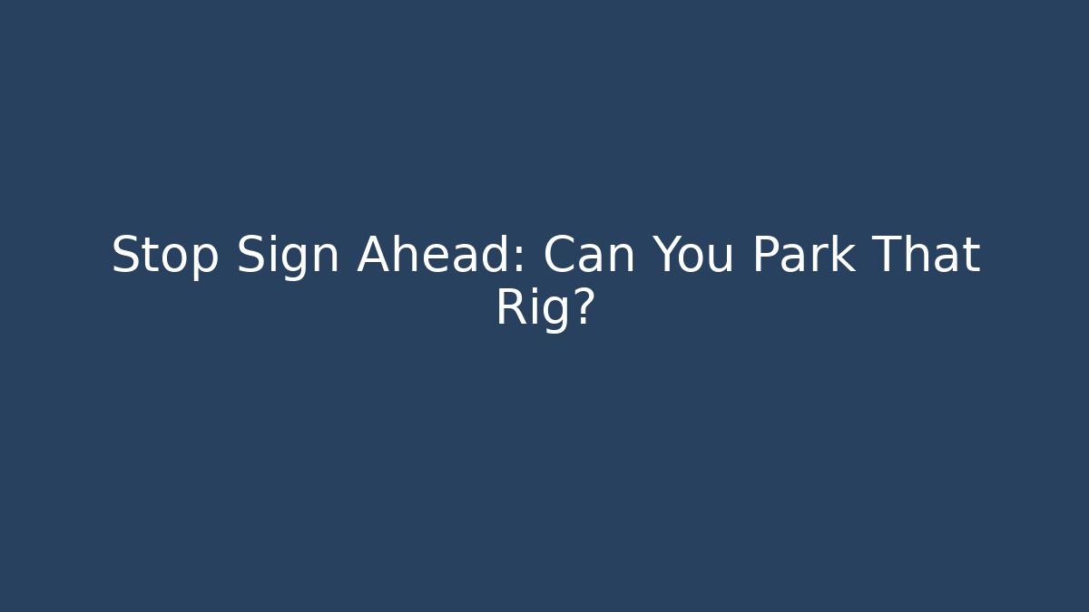 Stop Sign Ahead: Can You Park That Rig? - Critter Realm