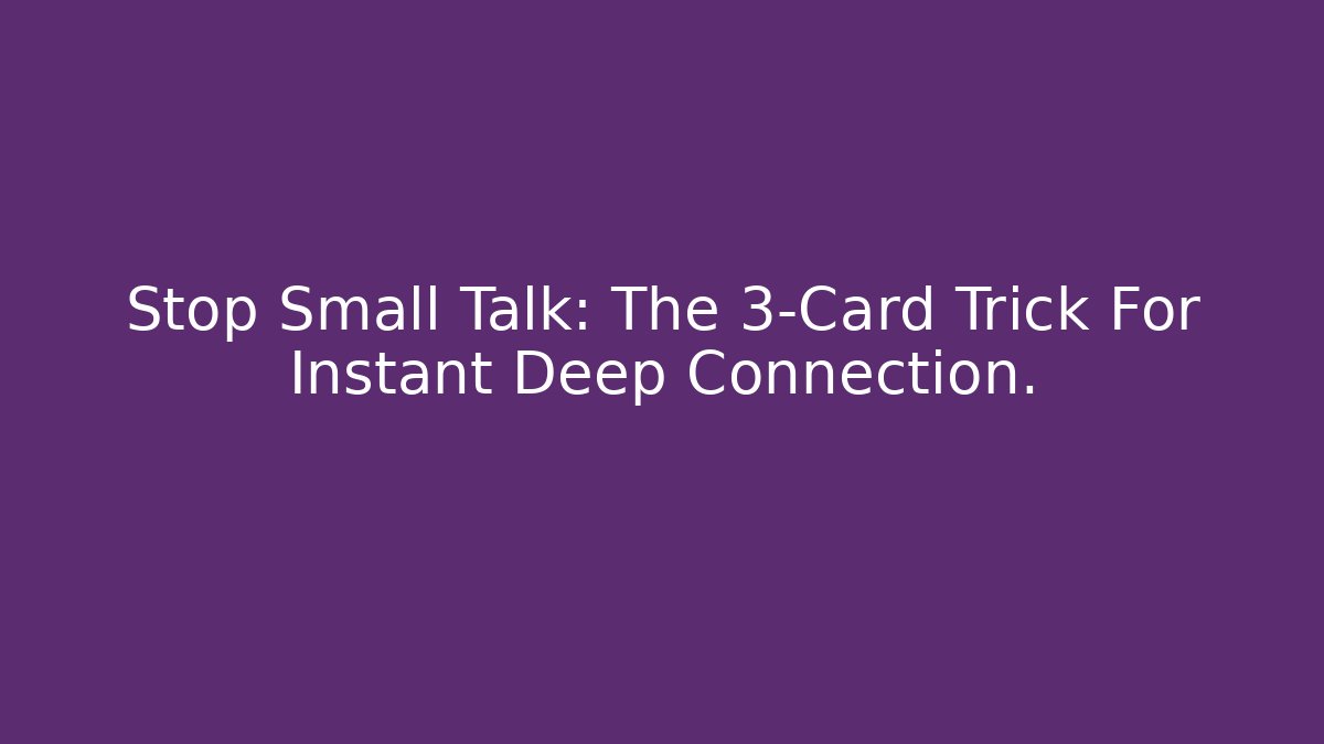 Stop Small Talk: The 3-Card Trick For Instant Deep Connection.