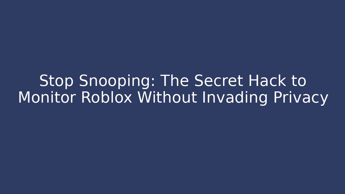Stop Snooping: The Secret Hack to Monitor Roblox Without Invading Privacy