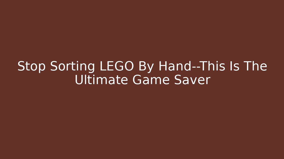 Stop Sorting LEGO By Hand—This Is The Ultimate Game Saver - Critter Realm