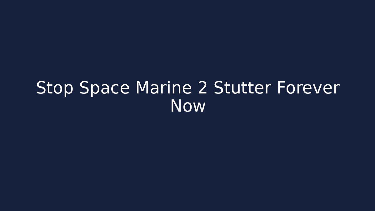 Stop Space Marine 2 Stutter Forever Now