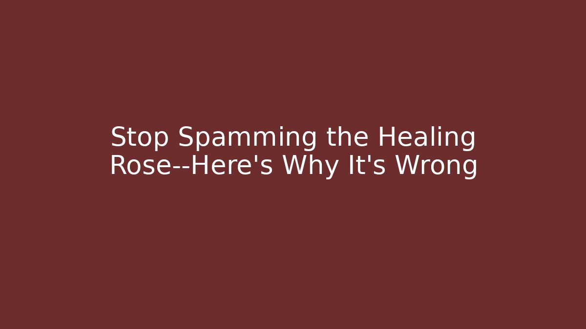 Stop Spamming the Healing Rose—Here's Why It's Wrong