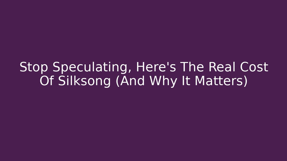 Stop Speculating, Here's The Real Cost Of Silksong (And Why It Matters) - Critter Realm