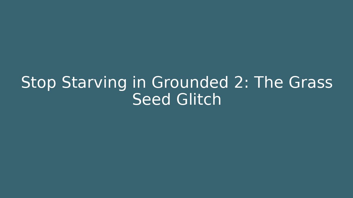 Stop Starving in Grounded 2: The Grass Seed Glitch