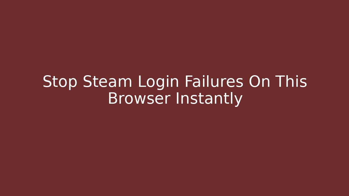Stop Steam Login Failures On This Browser Instantly