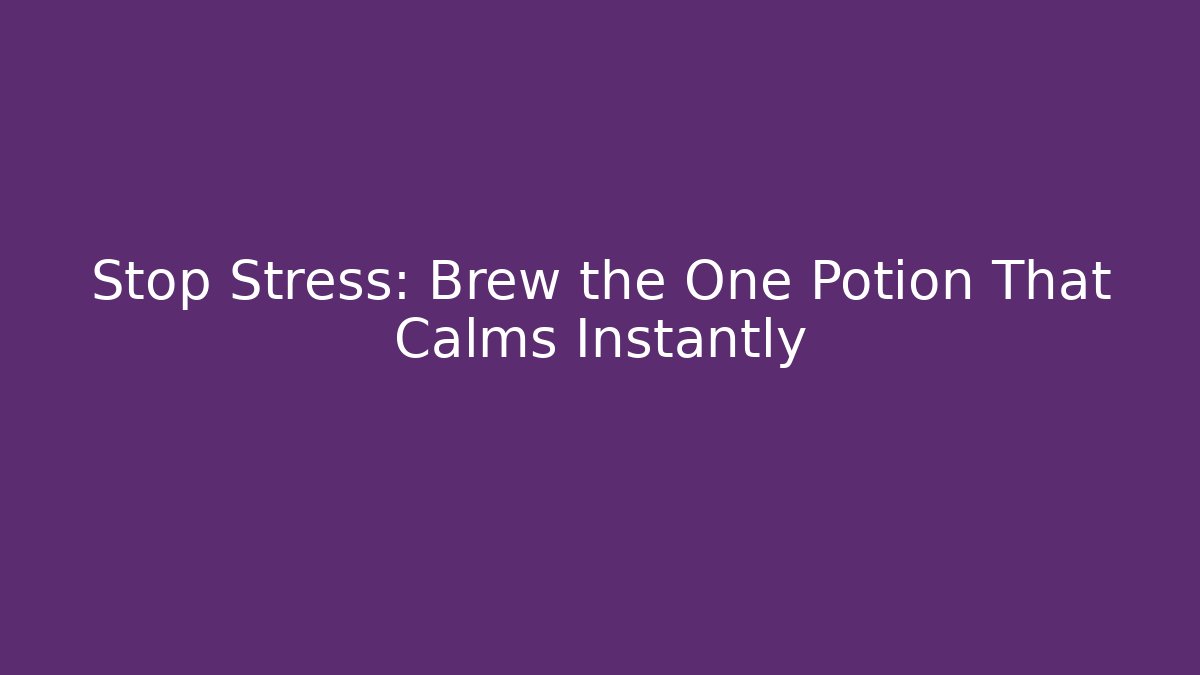 Stop Stress: Brew the One Potion That Calms Instantly