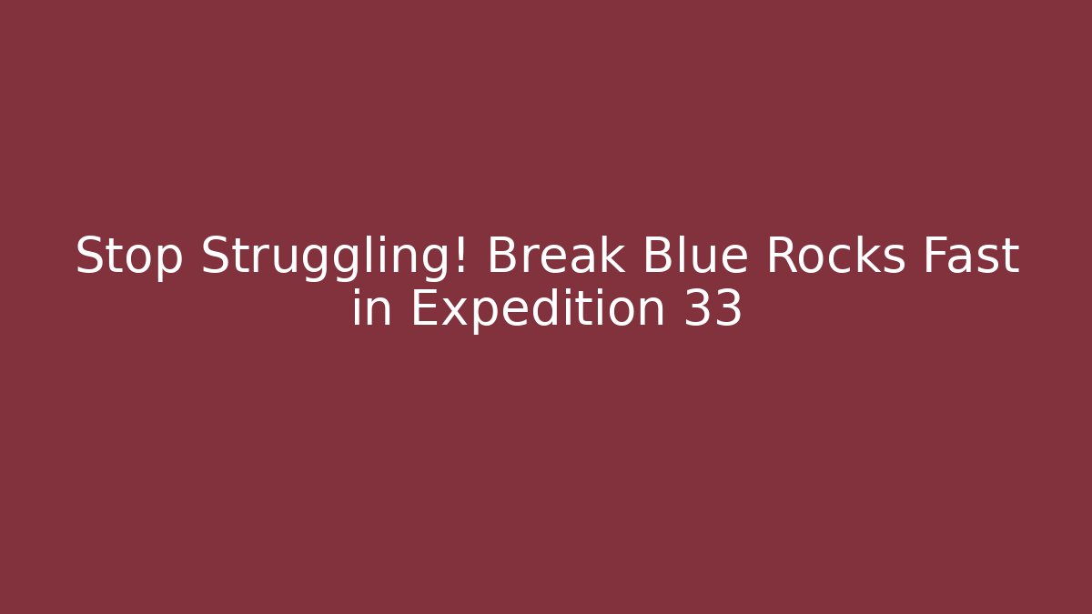 Stop Struggling! Break Blue Rocks Fast in Expedition 33