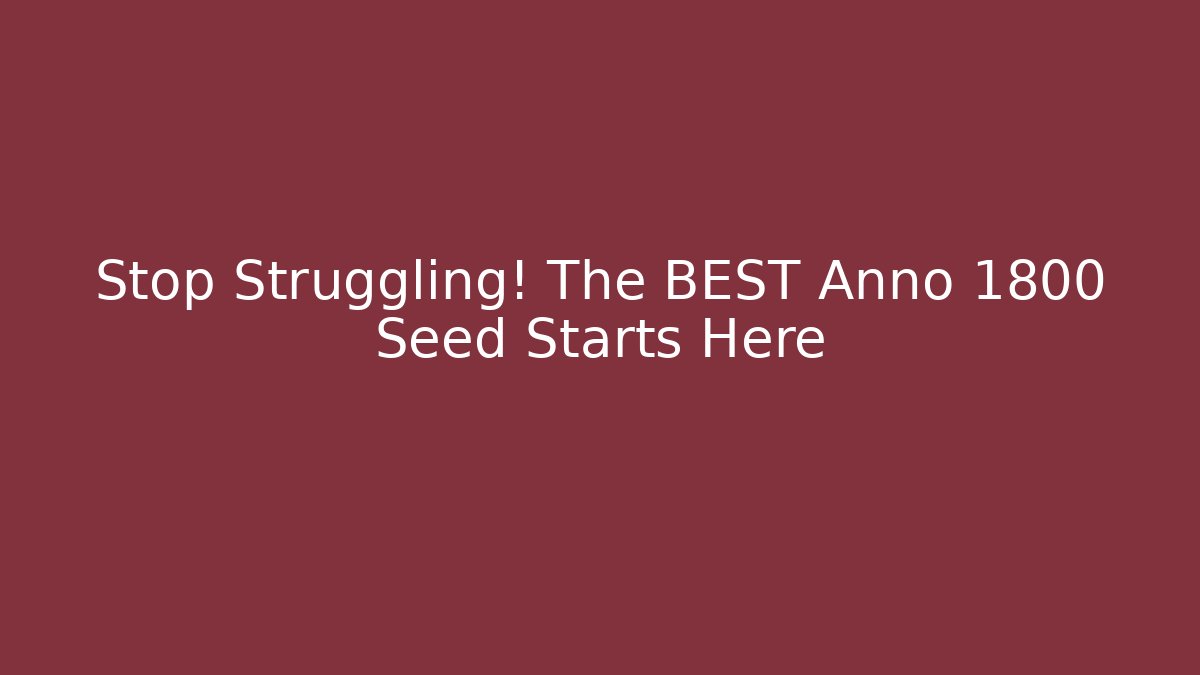 Stop Struggling! The BEST Anno 1800 Seed Starts Here