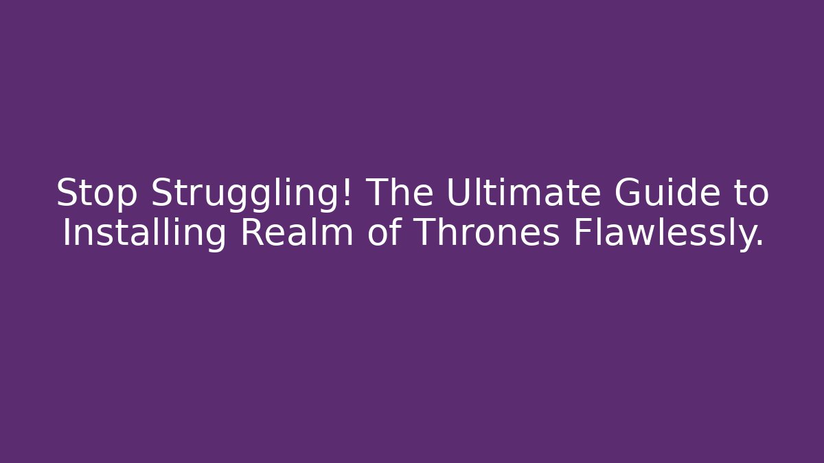Stop Struggling! The Ultimate Guide to Installing Realm of Thrones Flawlessly.