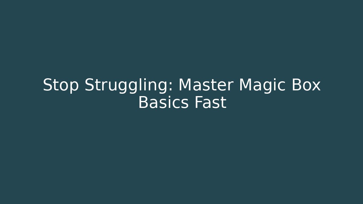 Stop Struggling: Master Magic Box Basics Fast
