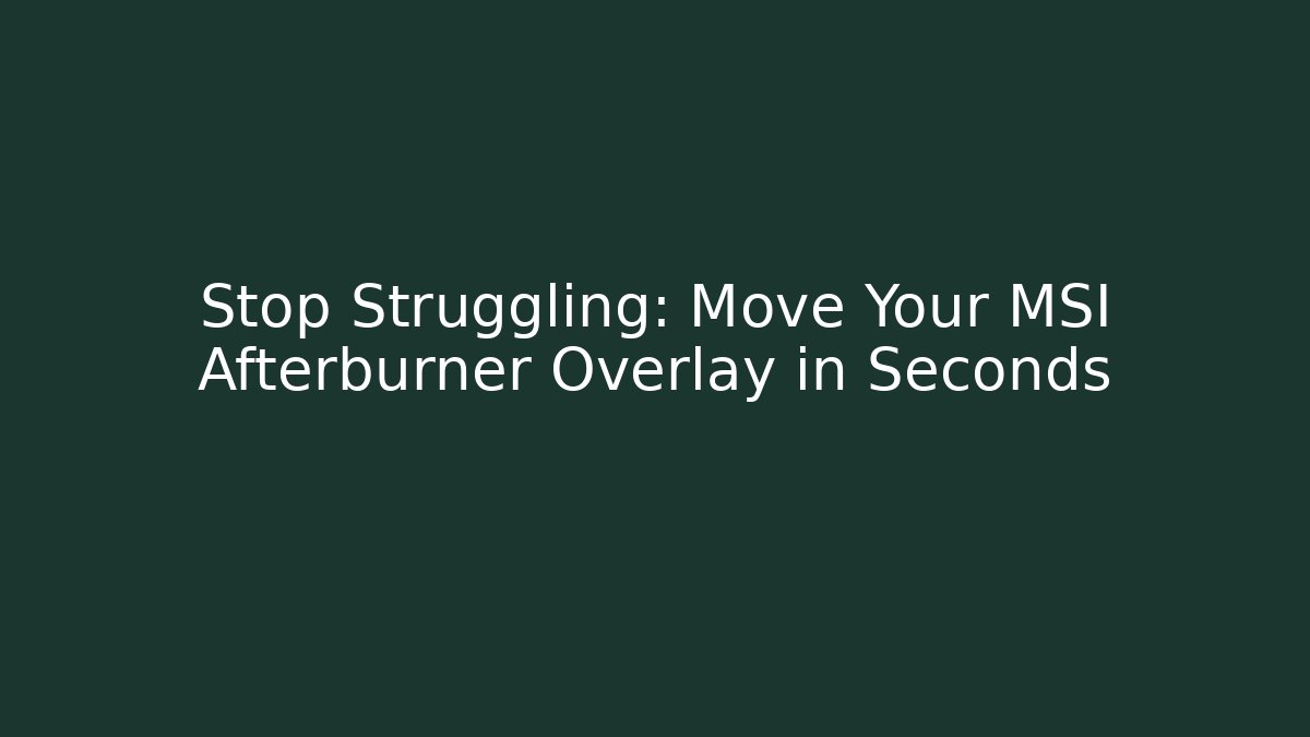 Stop Struggling: Move Your MSI Afterburner Overlay in Seconds