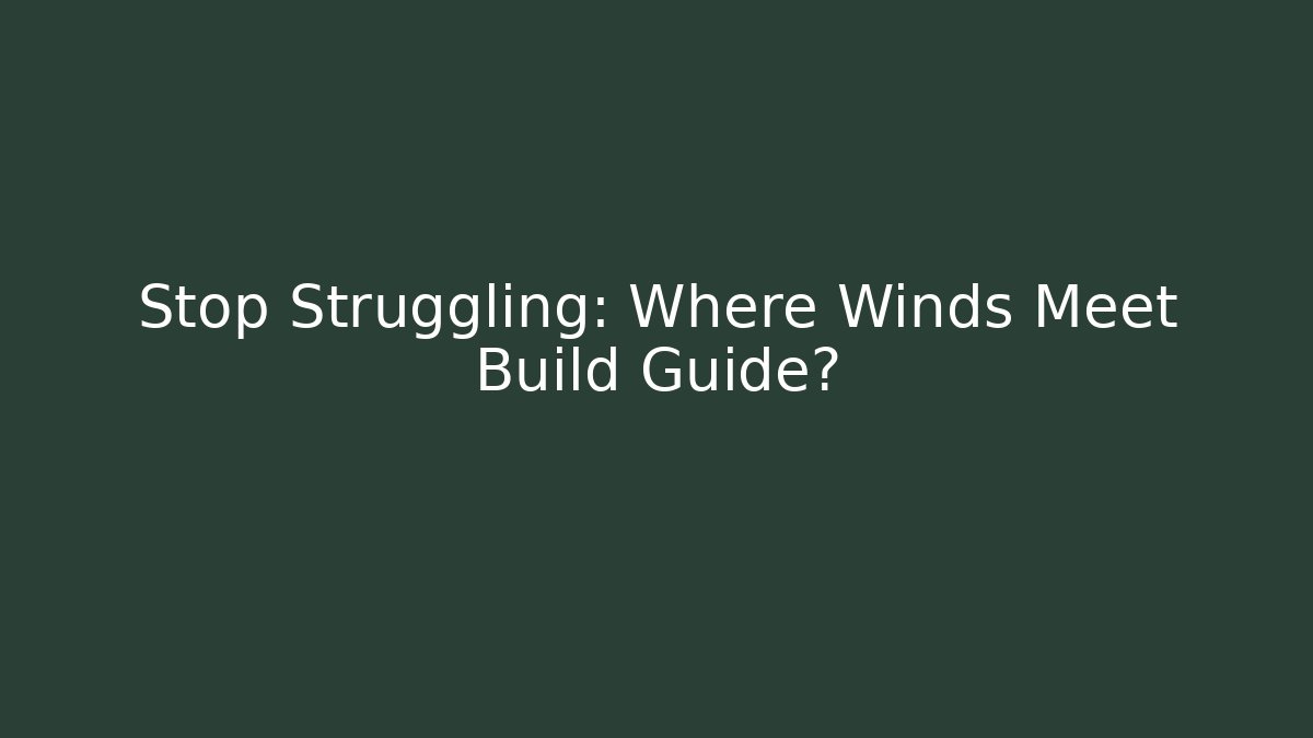Stop Struggling: Where Winds Meet Build Guide?