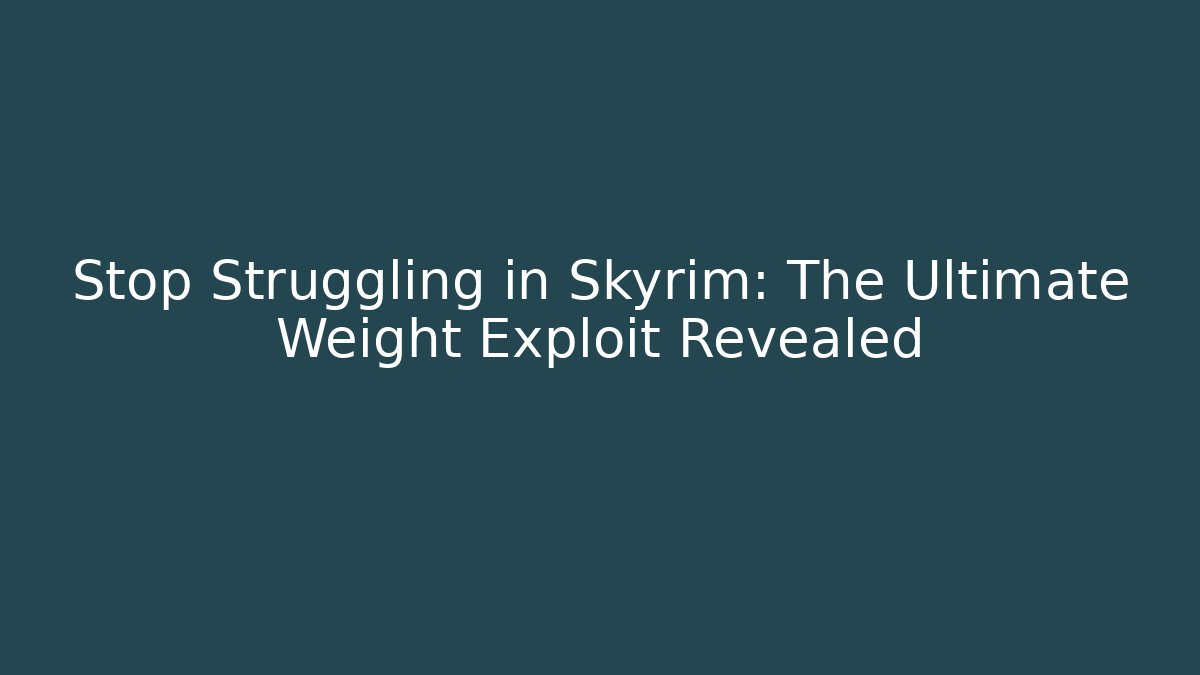 Stop Struggling in Skyrim: The Ultimate Weight Exploit Revealed