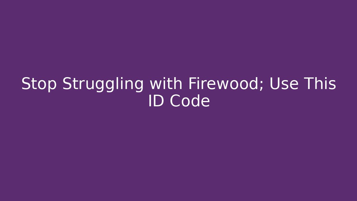 Stop Struggling with Firewood; Use This ID Code