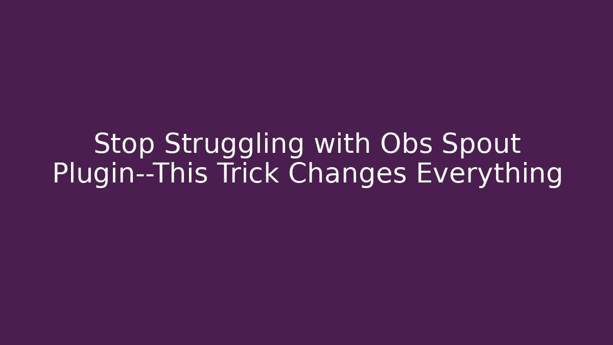 Stop Struggling with Obs Spout Plugin—This Trick Changes Everything