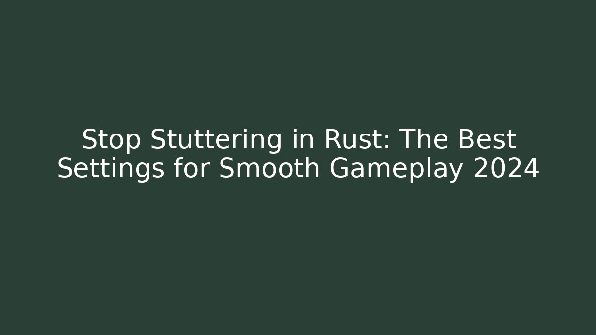 Stop Stuttering in Rust: The Best Settings for Smooth Gameplay 2024