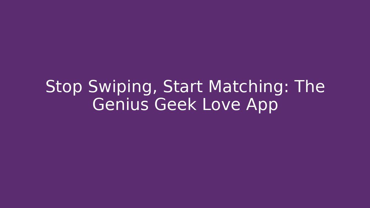 Stop Swiping, Start Matching: The Genius Geek Love App