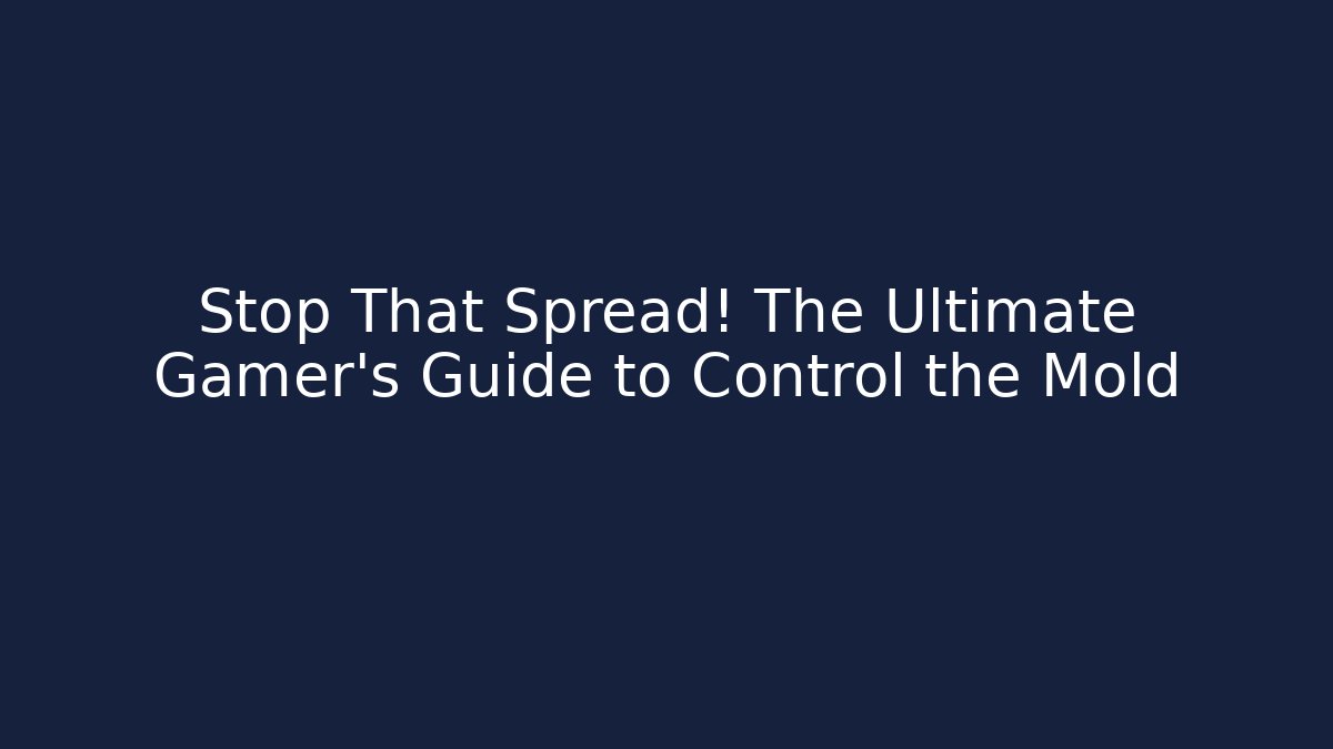 Stop That Spread! The Ultimate Gamer's Guide to Control the Mold