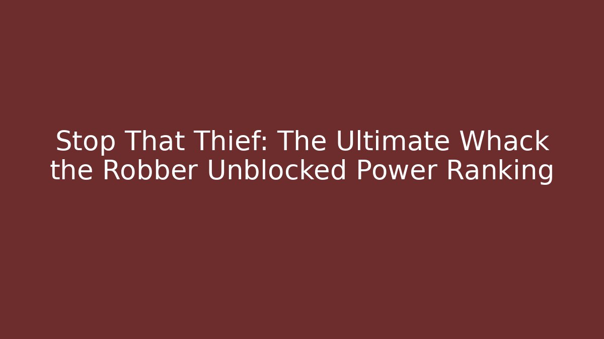 Stop That Thief: The Ultimate Whack the Robber Unblocked Power Ranking