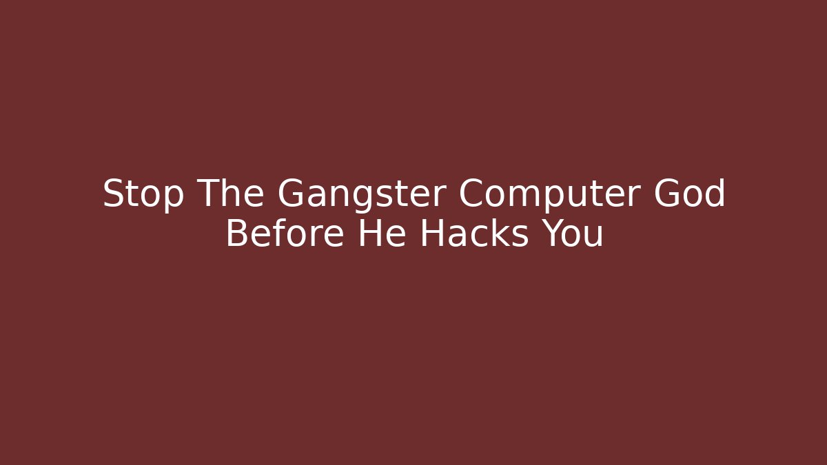 Stop The Gangster Computer God Before He Hacks You
