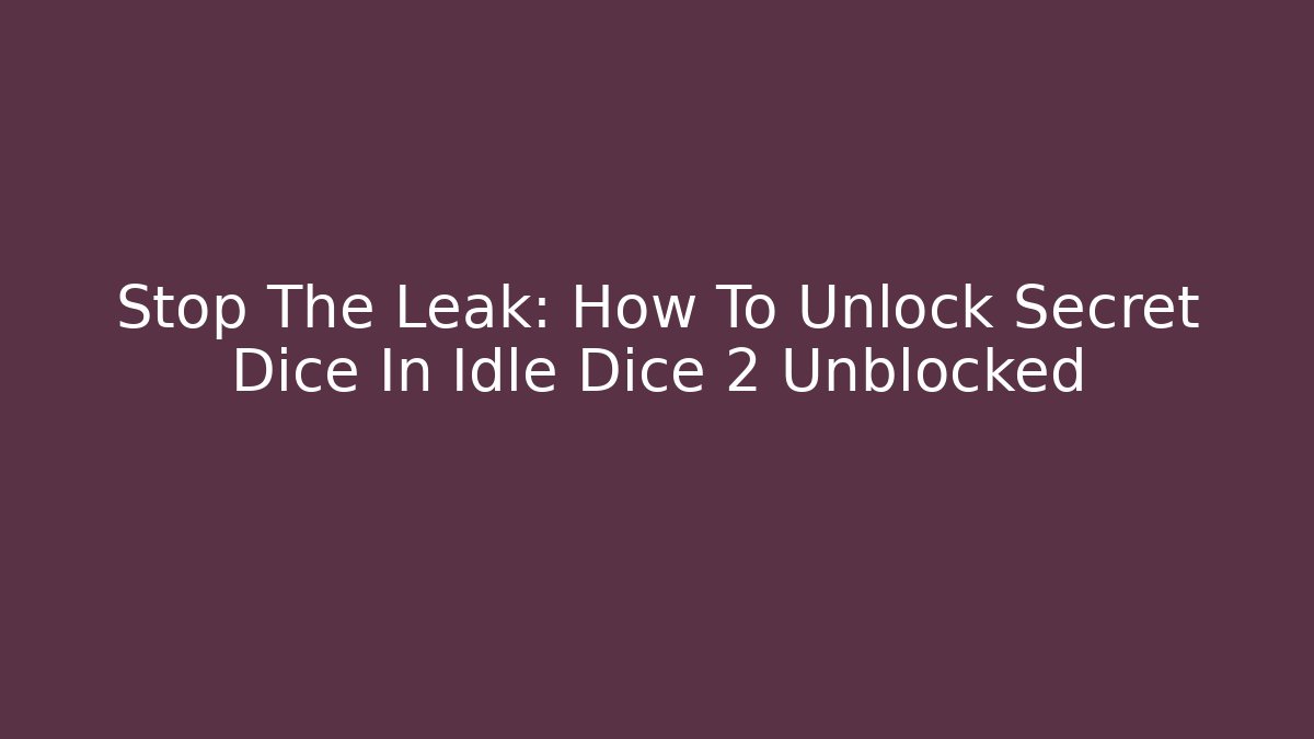 Stop The Leak: How To Unlock Secret Dice In Idle Dice 2 Unblocked