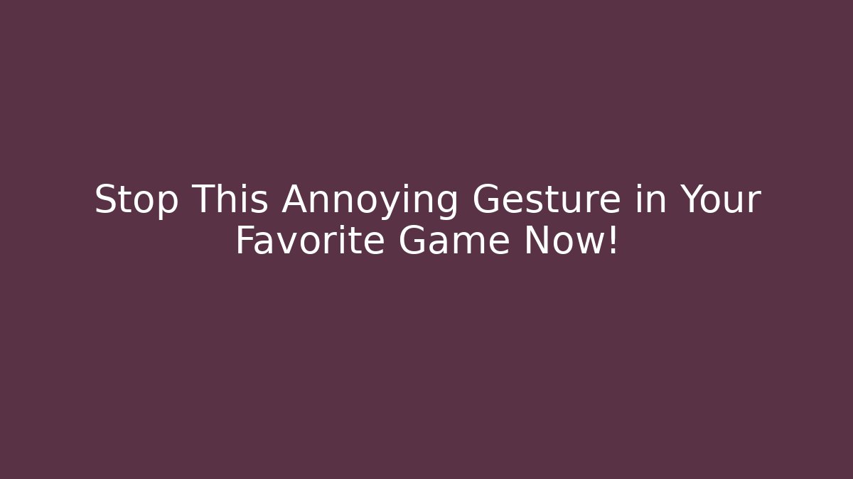 Stop This Annoying Gesture in Your Favorite Game Now!