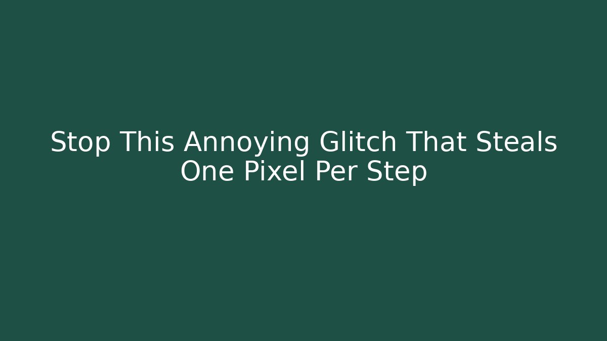 Stop This Annoying Glitch That Steals One Pixel Per Step