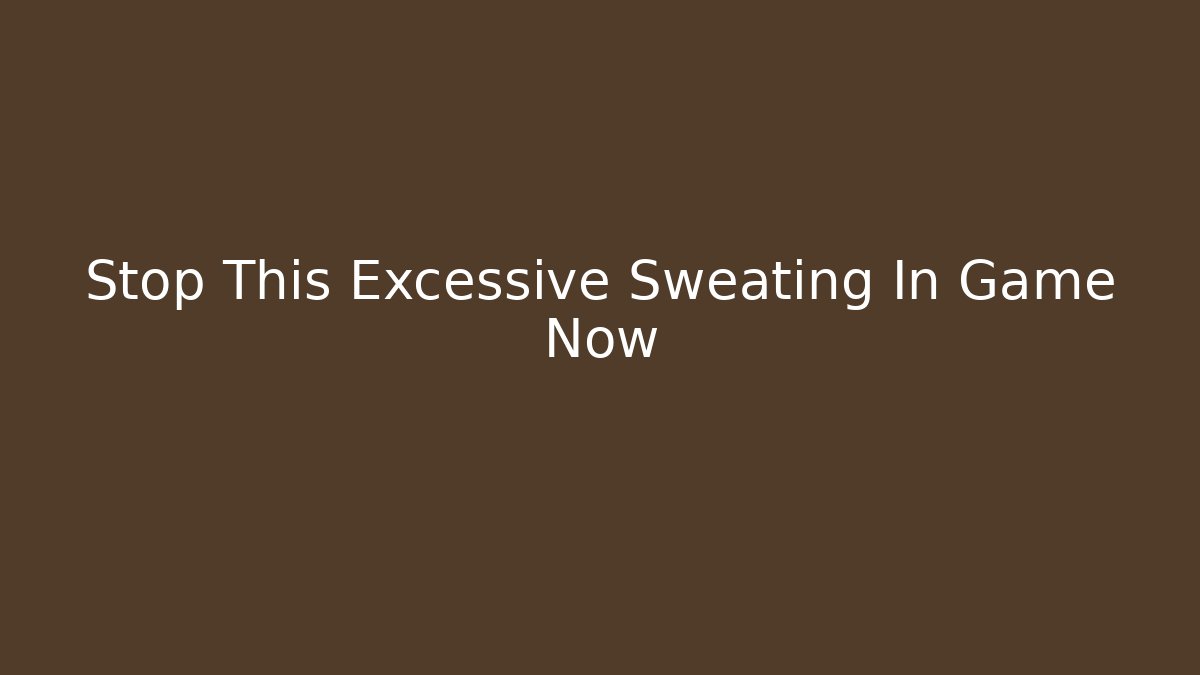 Stop This Excessive Sweating In Game Now