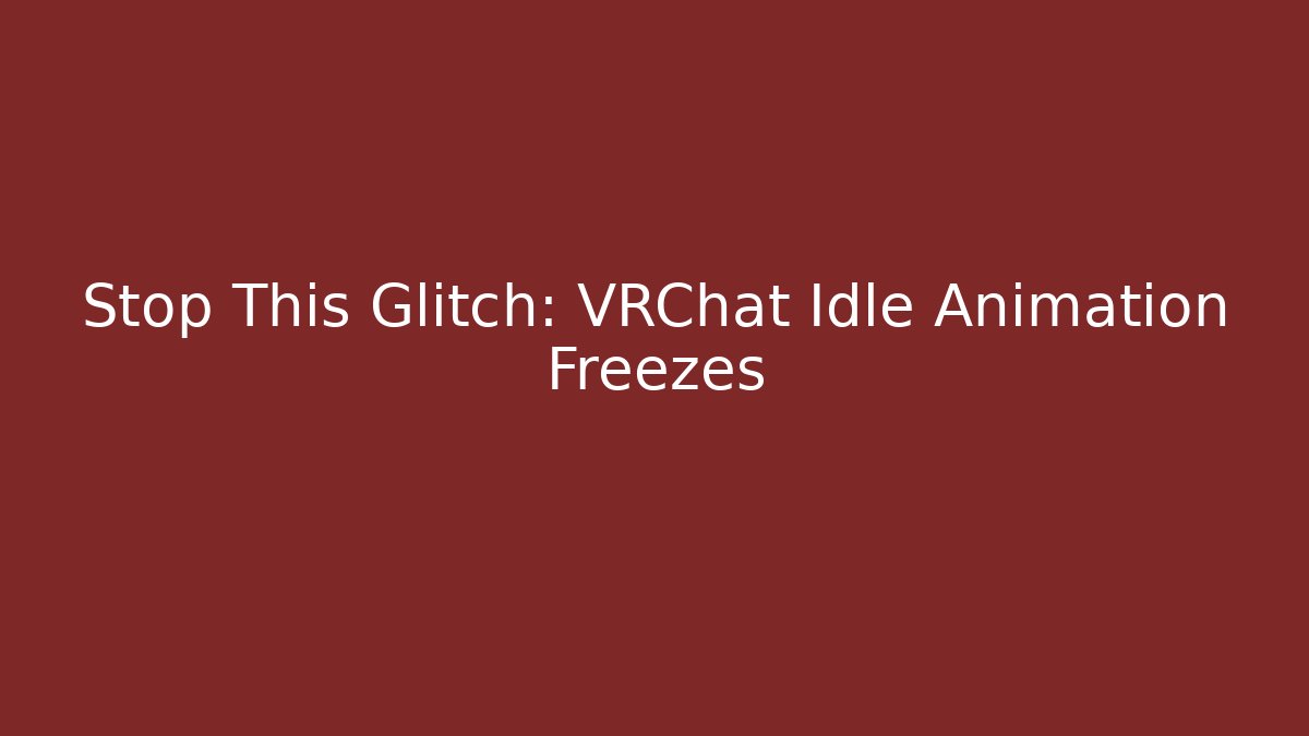Stop This Glitch: VRChat Idle Animation Freezes