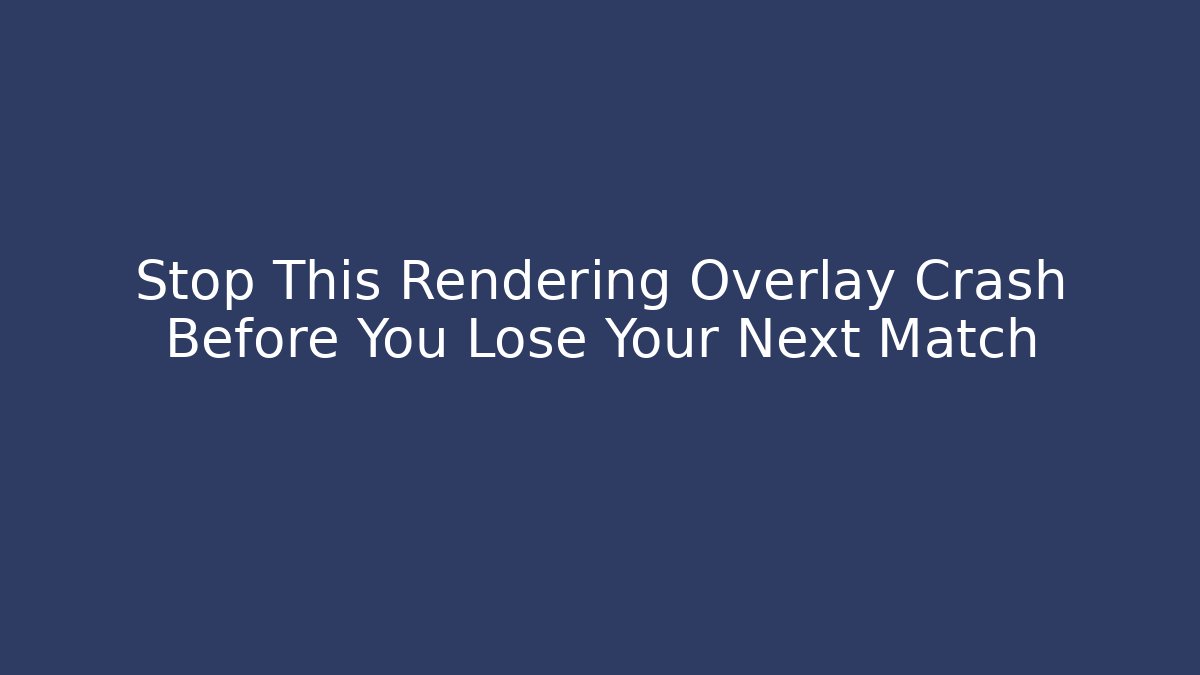Stop This Rendering Overlay Crash Before You Lose Your Next Match