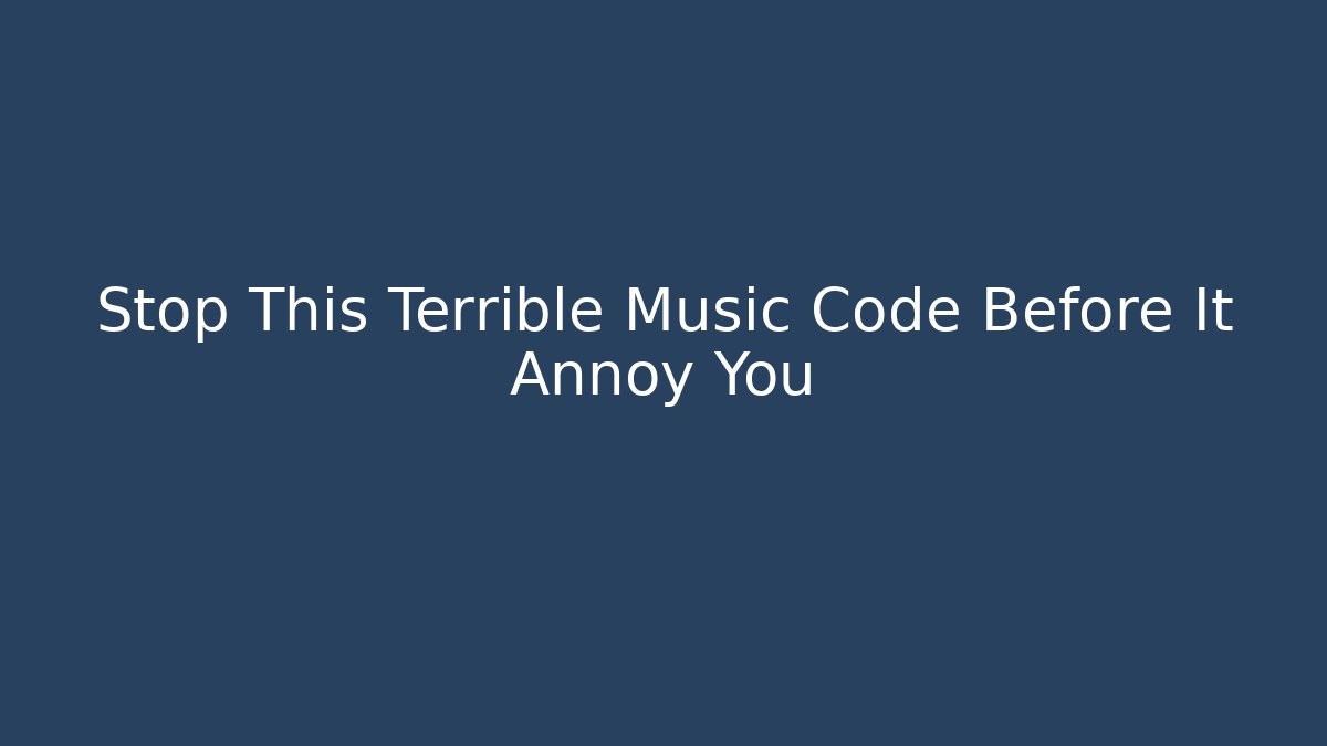 Stop This Terrible Music Code Before It Annoy You