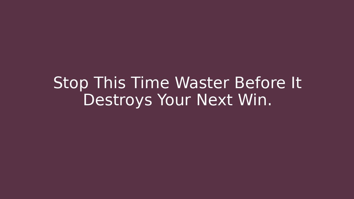 Stop This Time Waster Before It Destroys Your Next Win.