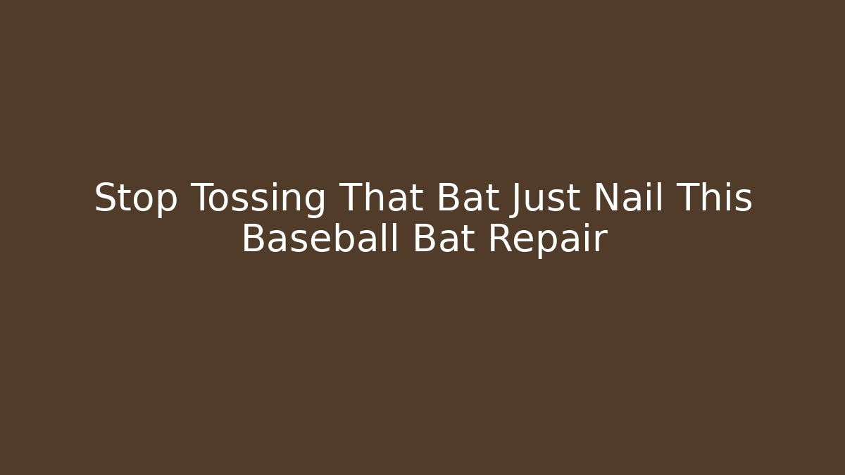 Stop Tossing That Bat Just Nail This Baseball Bat Repair