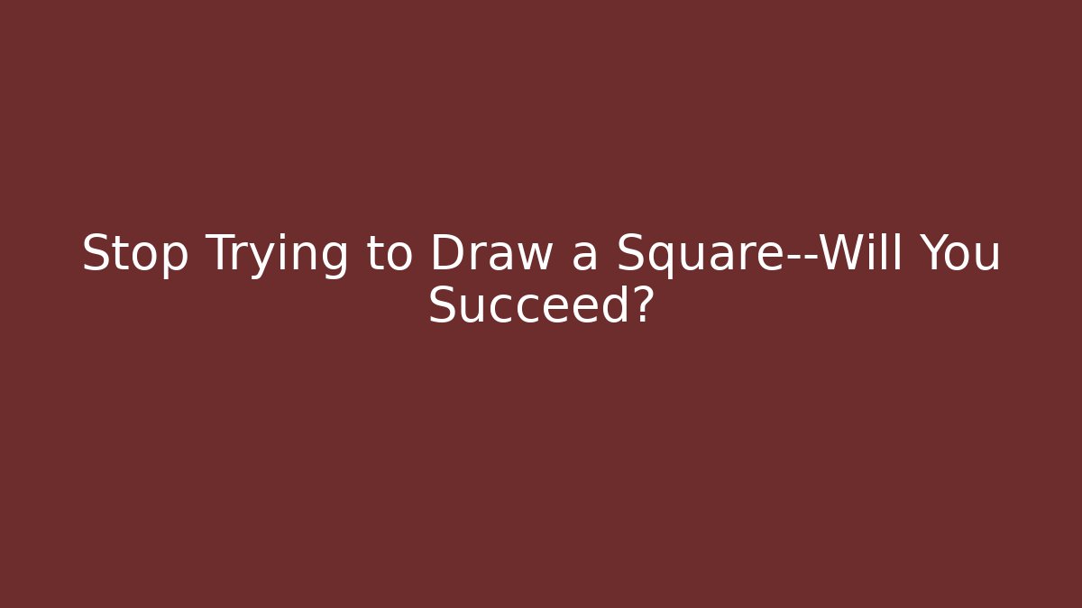 Stop Trying to Draw a Square—Will You Succeed? - Critter Realm