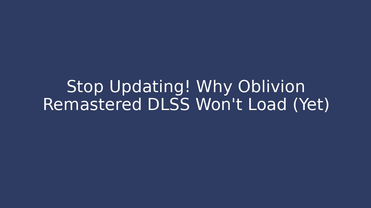Stop Updating! Why Oblivion Remastered DLSS Won’t Load (Yet)