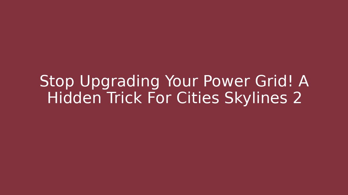 Stop Upgrading Your Power Grid! A Hidden Trick For Cities Skylines 2
