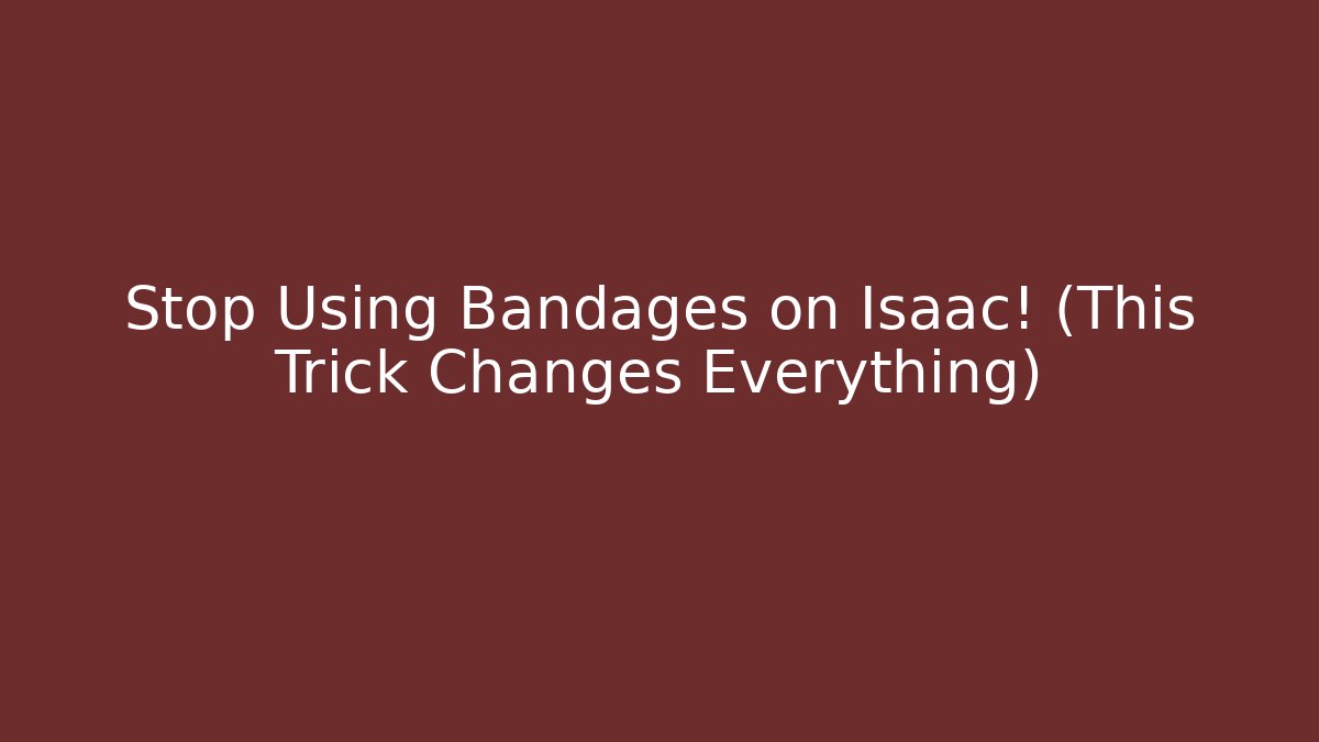 Stop Using Bandages on Isaac! (This Trick Changes Everything)