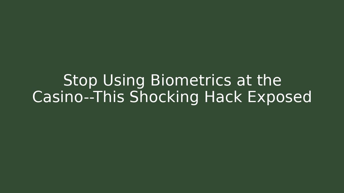 Stop Using Biometrics at the Casino—This Shocking Hack Exposed