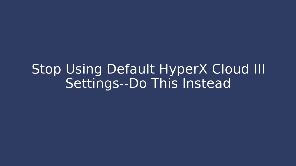 Stop Using Default HyperX Cloud III Settings—Do This Instead