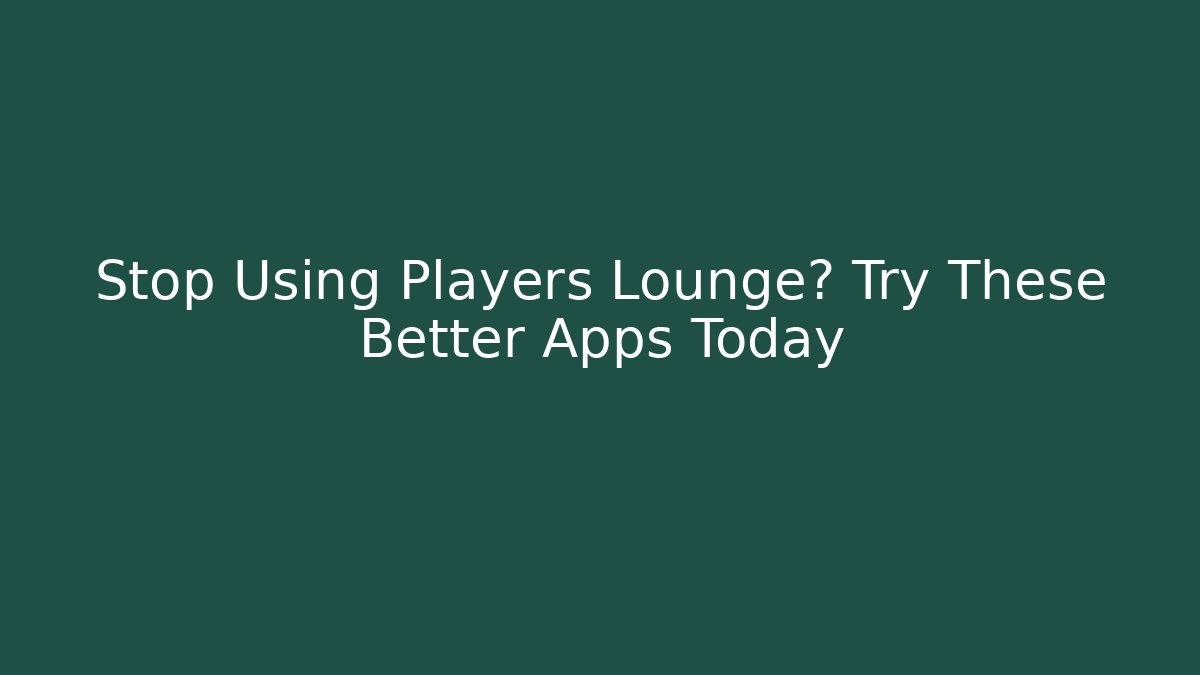 Stop Using Players Lounge? Try These Better Apps Today
