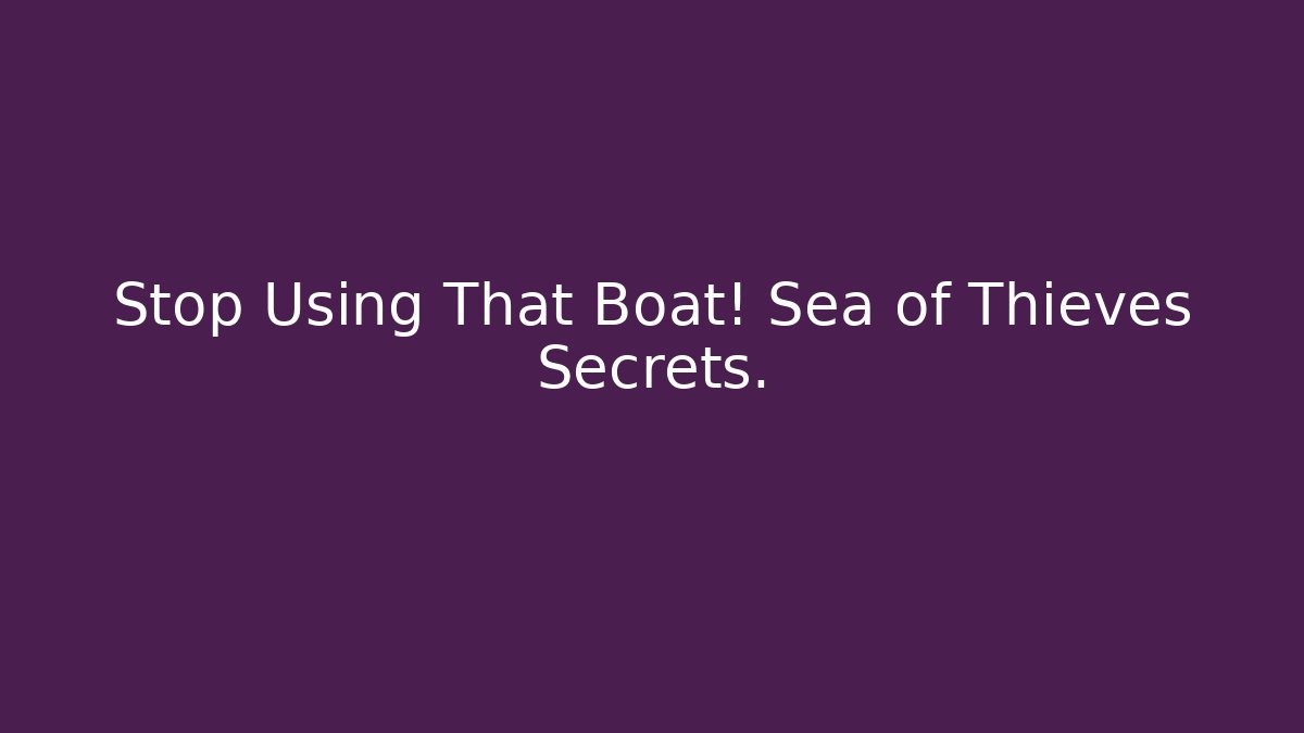 Stop Using That Boat! Sea of Thieves Secrets.
