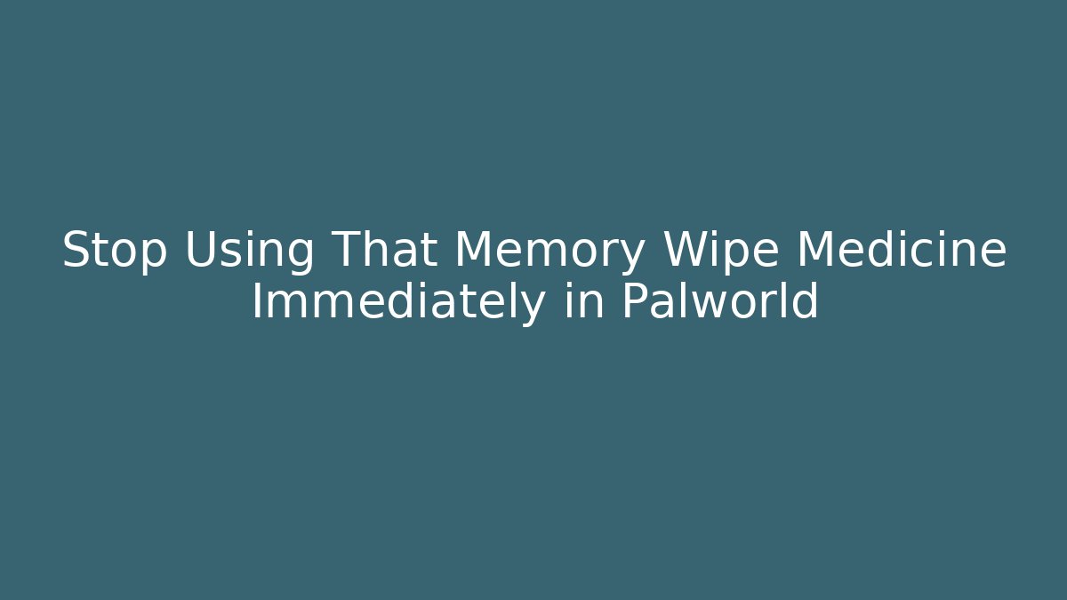 Stop Using That Memory Wipe Medicine Immediately in Palworld - Critter Realm